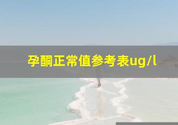 孕酮正常值参考表ug/l