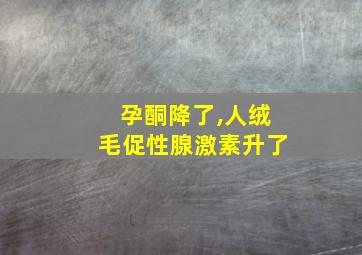 孕酮降了,人绒毛促性腺激素升了