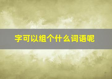 字可以组个什么词语呢