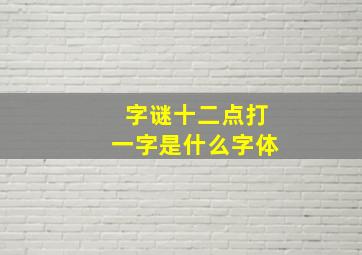 字谜十二点打一字是什么字体