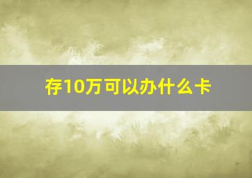 存10万可以办什么卡