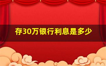 存30万银行利息是多少