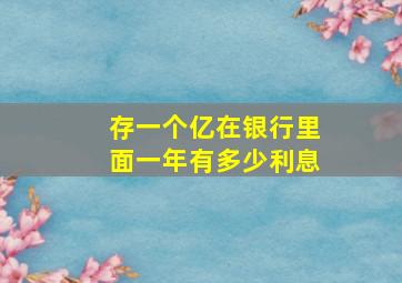 存一个亿在银行里面一年有多少利息