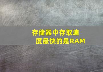 存储器中存取速度最快的是RAM