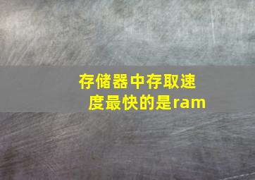 存储器中存取速度最快的是ram