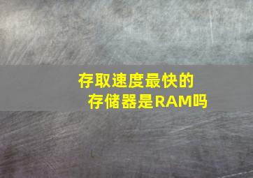 存取速度最快的存储器是RAM吗