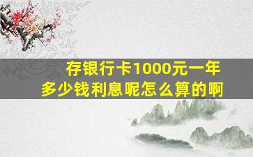 存银行卡1000元一年多少钱利息呢怎么算的啊