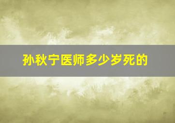 孙秋宁医师多少岁死的