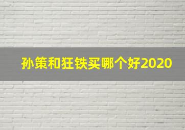 孙策和狂铁买哪个好2020