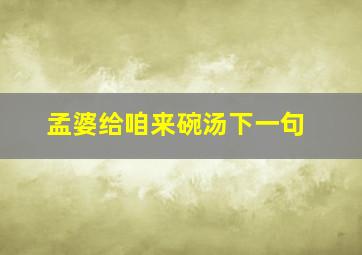 孟婆给咱来碗汤下一句