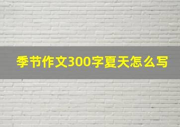 季节作文300字夏天怎么写