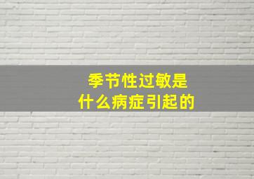 季节性过敏是什么病症引起的