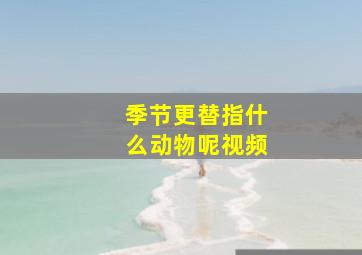 季节更替指什么动物呢视频