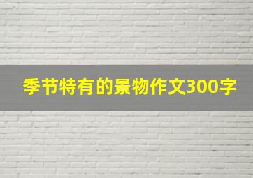 季节特有的景物作文300字