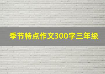 季节特点作文300字三年级