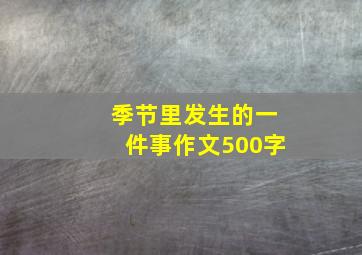 季节里发生的一件事作文500字