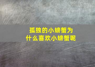 孤独的小螃蟹为什么喜欢小螃蟹呢