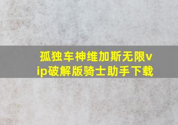 孤独车神维加斯无限vip破解版骑士助手下载