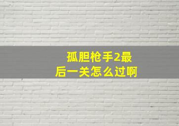 孤胆枪手2最后一关怎么过啊