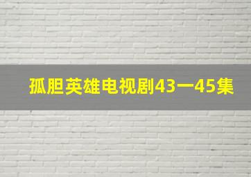 孤胆英雄电视剧43一45集