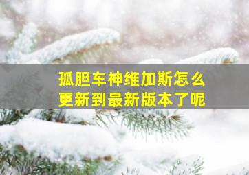 孤胆车神维加斯怎么更新到最新版本了呢