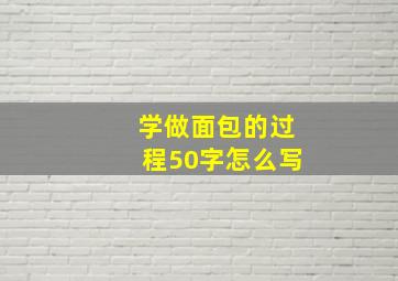 学做面包的过程50字怎么写