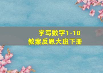 学写数字1-10教案反思大班下册