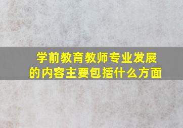 学前教育教师专业发展的内容主要包括什么方面