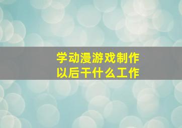 学动漫游戏制作以后干什么工作