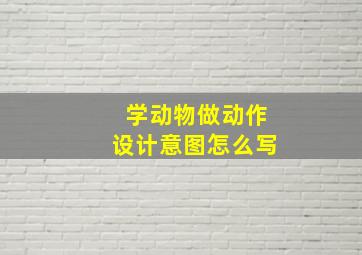 学动物做动作设计意图怎么写