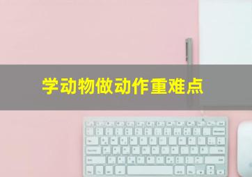 学动物做动作重难点