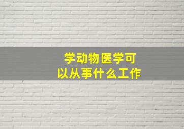 学动物医学可以从事什么工作