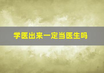 学医出来一定当医生吗