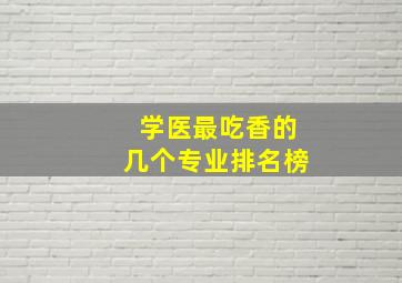 学医最吃香的几个专业排名榜