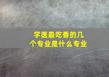 学医最吃香的几个专业是什么专业