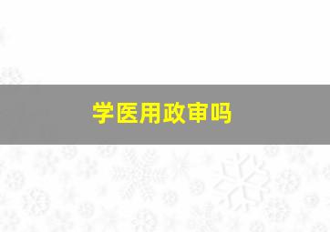 学医用政审吗