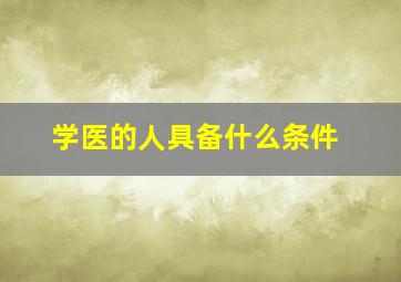 学医的人具备什么条件