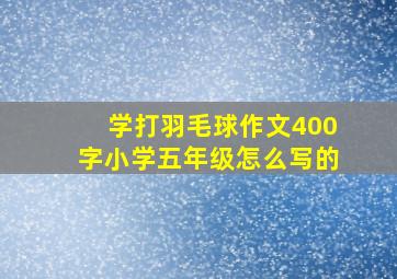 学打羽毛球作文400字小学五年级怎么写的