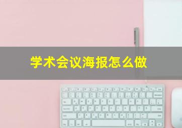 学术会议海报怎么做