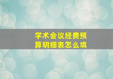 学术会议经费预算明细表怎么填