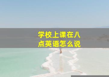 学校上课在八点英语怎么说