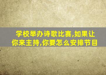 学校举办诗歌比赛,如果让你来主持,你要怎么安排节目