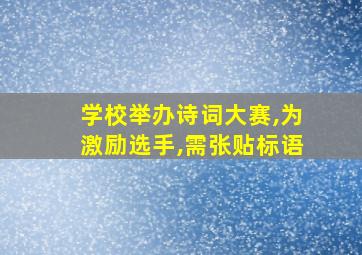 学校举办诗词大赛,为激励选手,需张贴标语