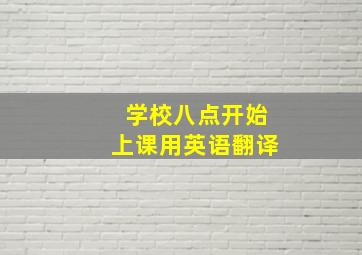 学校八点开始上课用英语翻译