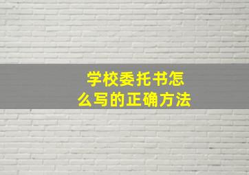 学校委托书怎么写的正确方法