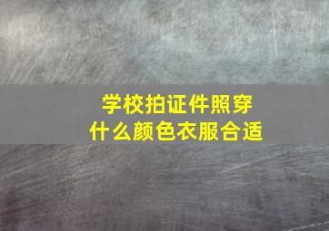 学校拍证件照穿什么颜色衣服合适