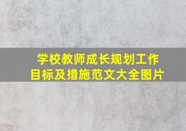 学校教师成长规划工作目标及措施范文大全图片