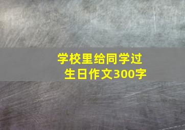 学校里给同学过生日作文300字