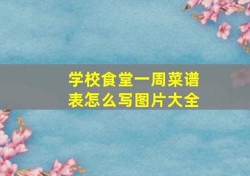 学校食堂一周菜谱表怎么写图片大全