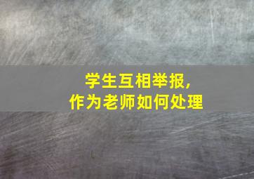 学生互相举报,作为老师如何处理